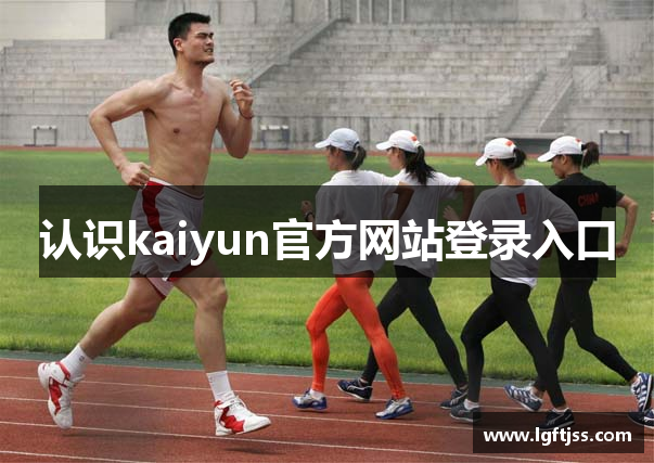 认识kaiyun官方网站登录入口